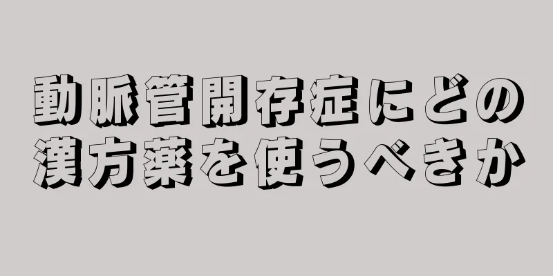 動脈管開存症にどの漢方薬を使うべきか