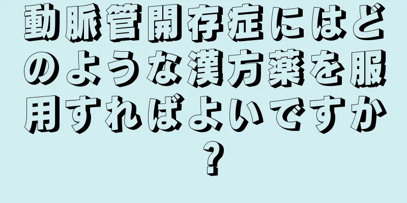 動脈管開存症にはどのような漢方薬を服用すればよいですか？