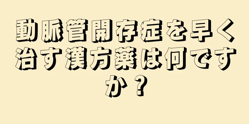 動脈管開存症を早く治す漢方薬は何ですか？