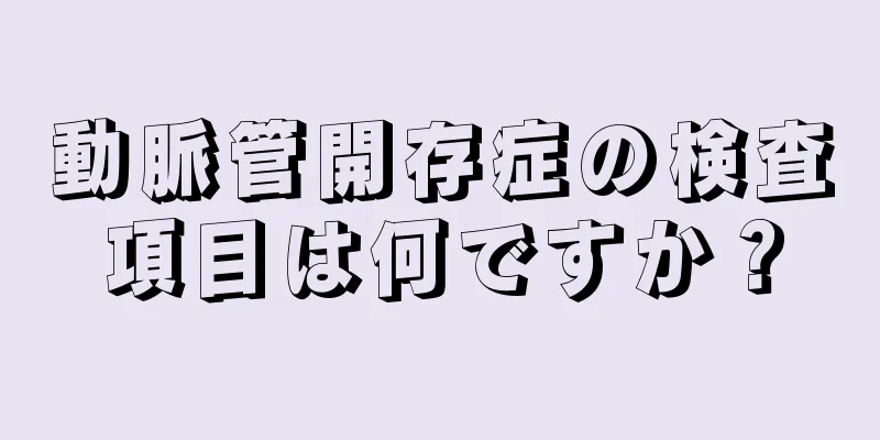 動脈管開存症の検査項目は何ですか？