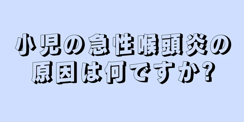 小児の急性喉頭炎の原因は何ですか?