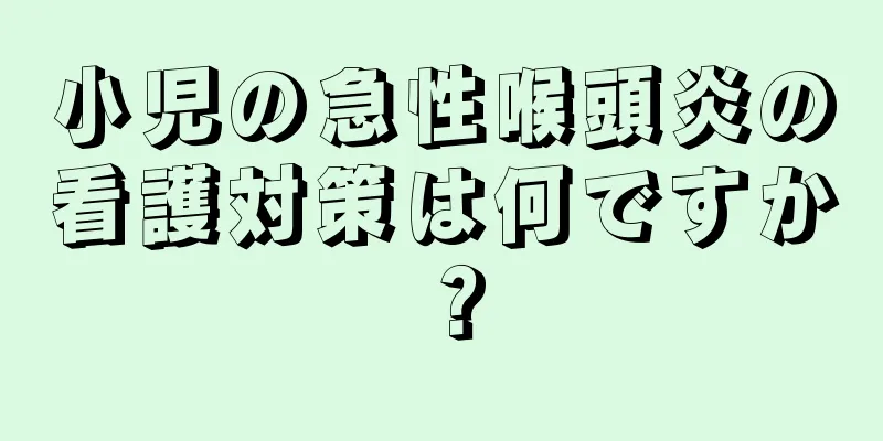 小児の急性喉頭炎の看護対策は何ですか？