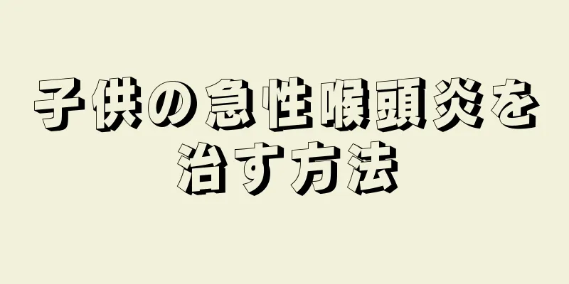 子供の急性喉頭炎を治す方法