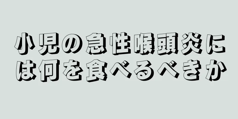 小児の急性喉頭炎には何を食べるべきか