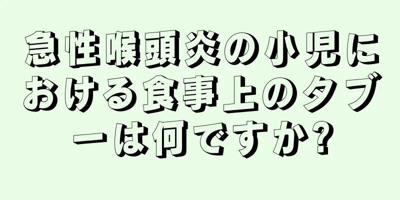 急性喉頭炎の小児における食事上のタブーは何ですか?