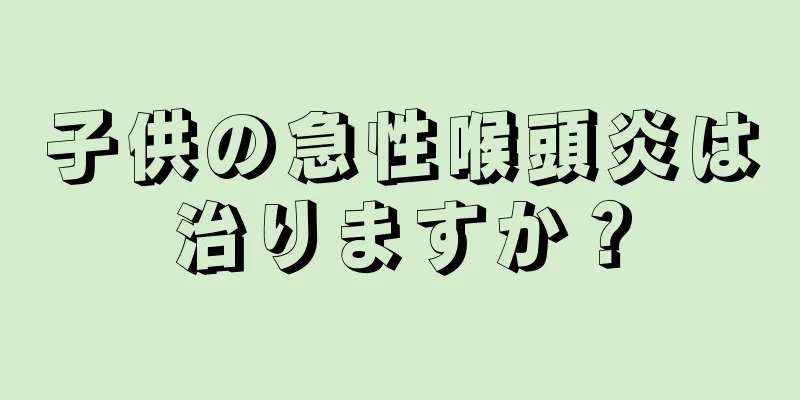 子供の急性喉頭炎は治りますか？