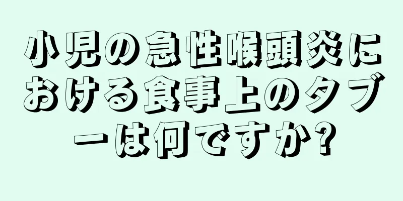 小児の急性喉頭炎における食事上のタブーは何ですか?
