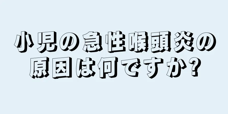小児の急性喉頭炎の原因は何ですか?