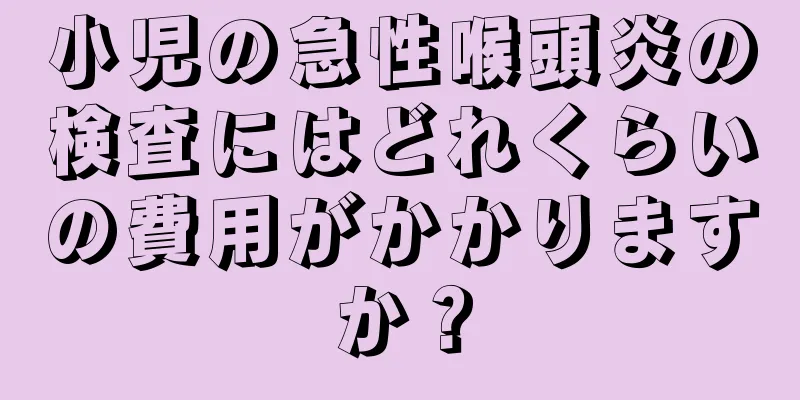 小児の急性喉頭炎の検査にはどれくらいの費用がかかりますか？