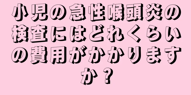 小児の急性喉頭炎の検査にはどれくらいの費用がかかりますか？