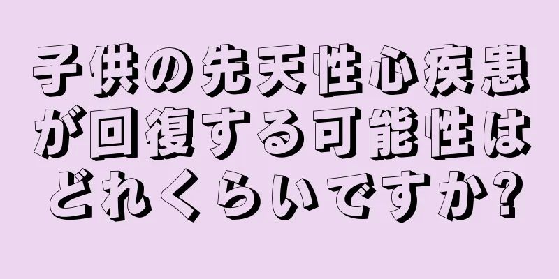 子供の先天性心疾患が回復する可能性はどれくらいですか?