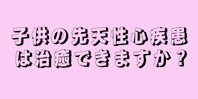 子供の先天性心疾患は治癒できますか？