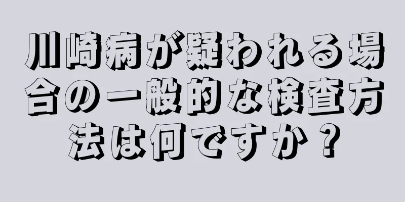 川崎病が疑われる場合の一般的な検査方法は何ですか？
