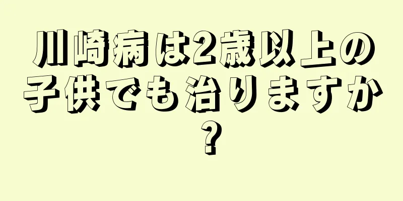 川崎病は2歳以上の子供でも治りますか？
