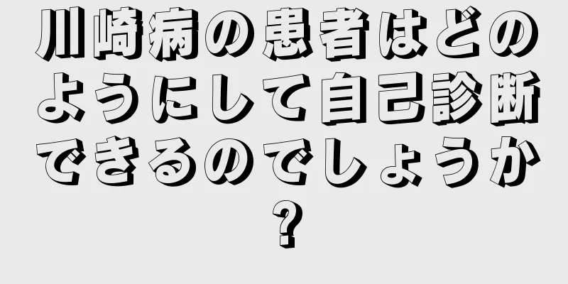 川崎病の患者はどのようにして自己診断できるのでしょうか?