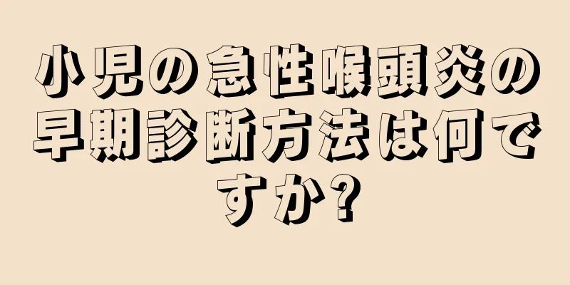 小児の急性喉頭炎の早期診断方法は何ですか?