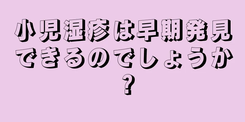 小児湿疹は早期発見できるのでしょうか？