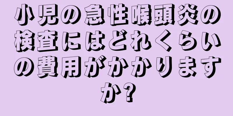 小児の急性喉頭炎の検査にはどれくらいの費用がかかりますか?