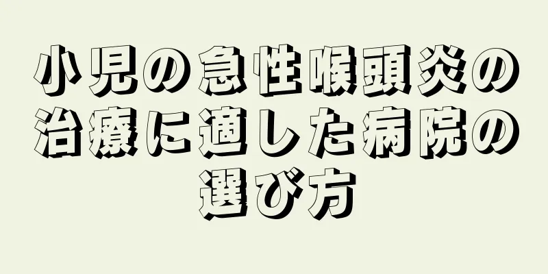 小児の急性喉頭炎の治療に適した病院の選び方