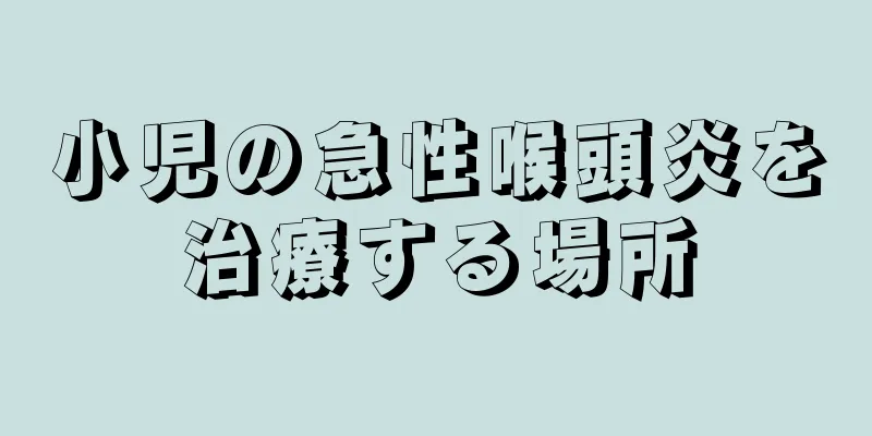 小児の急性喉頭炎を治療する場所