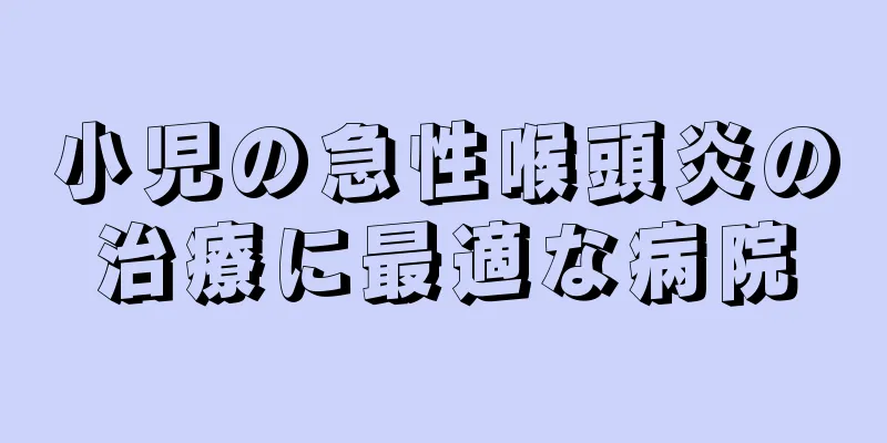 小児の急性喉頭炎の治療に最適な病院