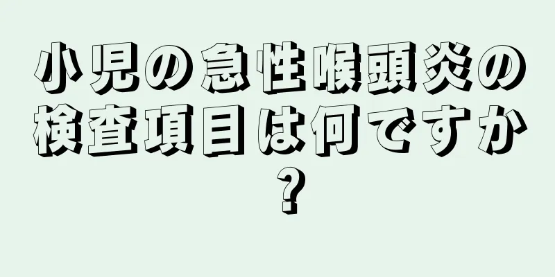 小児の急性喉頭炎の検査項目は何ですか？