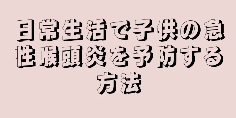 日常生活で子供の急性喉頭炎を予防する方法