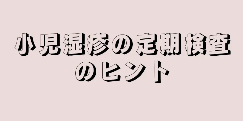 小児湿疹の定期検査のヒント