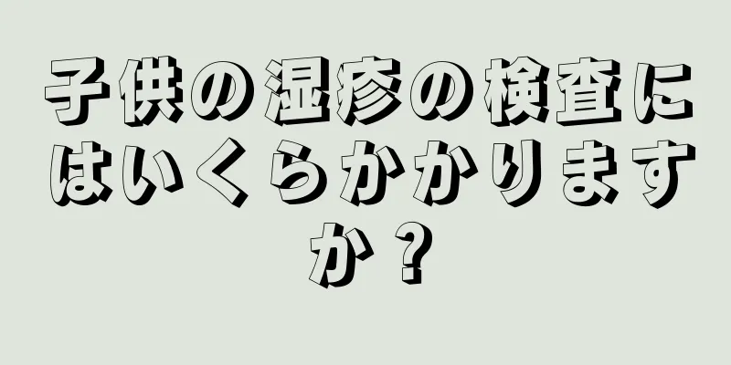 子供の湿疹の検査にはいくらかかりますか？