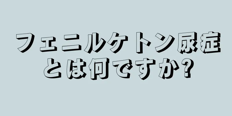 フェニルケトン尿症とは何ですか?