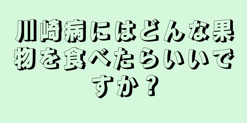 川崎病にはどんな果物を食べたらいいですか？