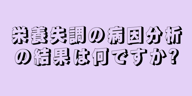 栄養失調の病因分析の結果は何ですか?