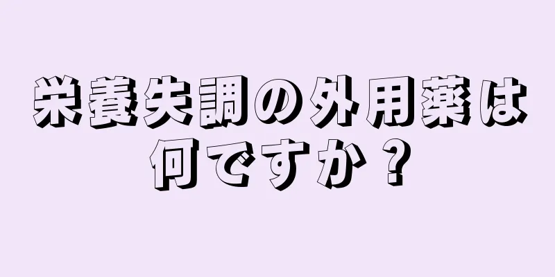 栄養失調の外用薬は何ですか？