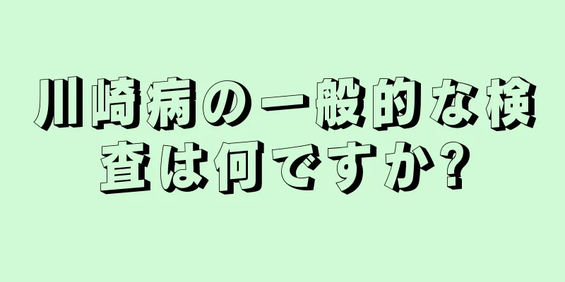 川崎病の一般的な検査は何ですか?