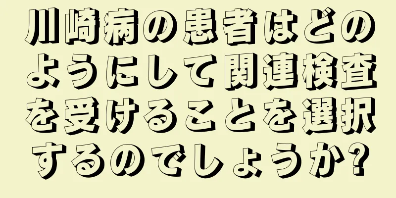 川崎病の患者はどのようにして関連検査を受けることを選択するのでしょうか?
