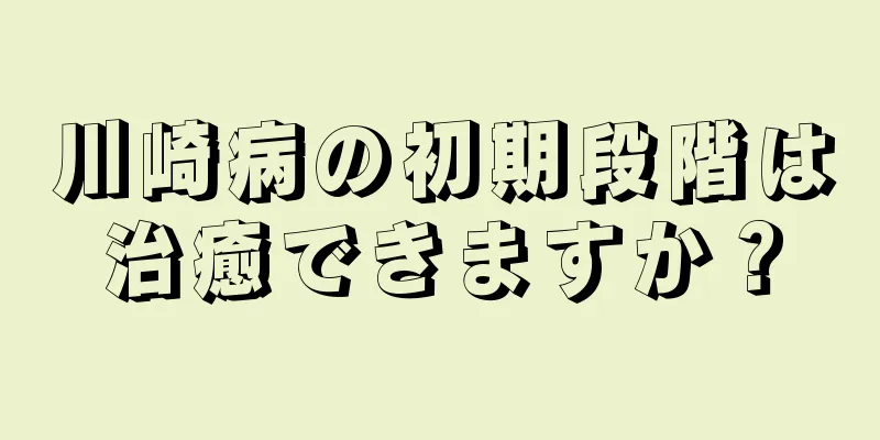 川崎病の初期段階は治癒できますか？