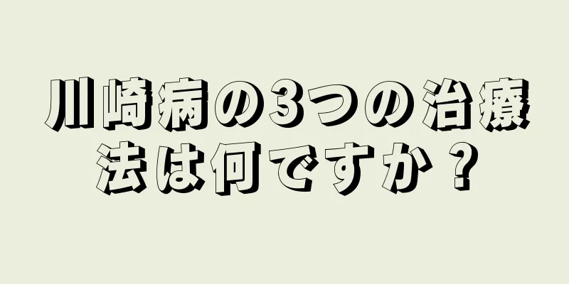 川崎病の3つの治療法は何ですか？