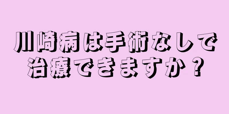 川崎病は手術なしで治療できますか？