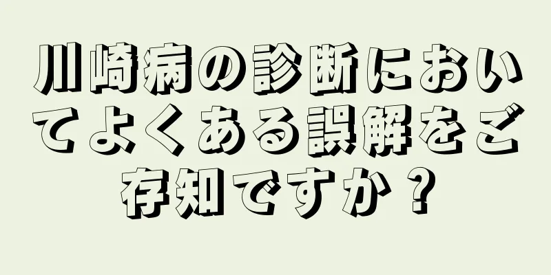 川崎病の診断においてよくある誤解をご存知ですか？