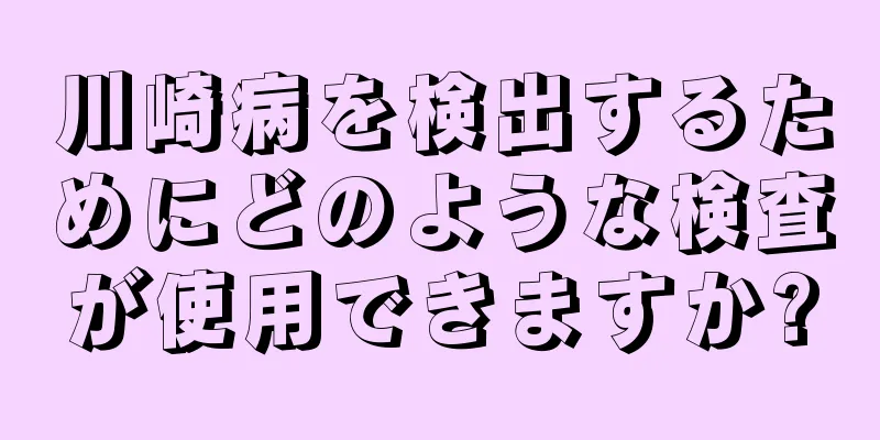 川崎病を検出するためにどのような検査が使用できますか?