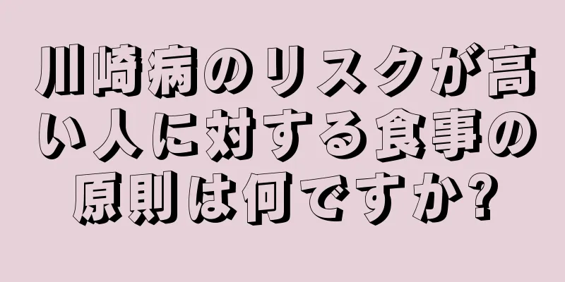 川崎病のリスクが高い人に対する食事の原則は何ですか?