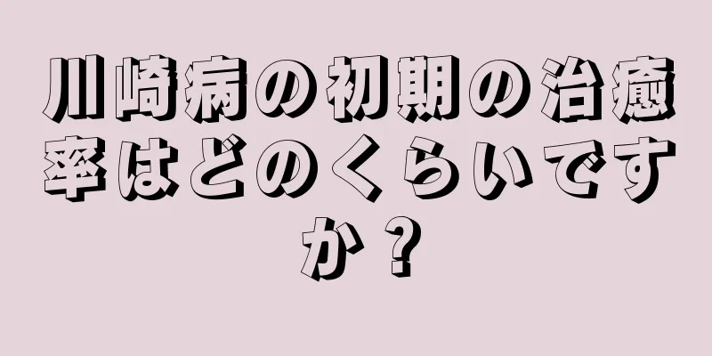 川崎病の初期の治癒率はどのくらいですか？