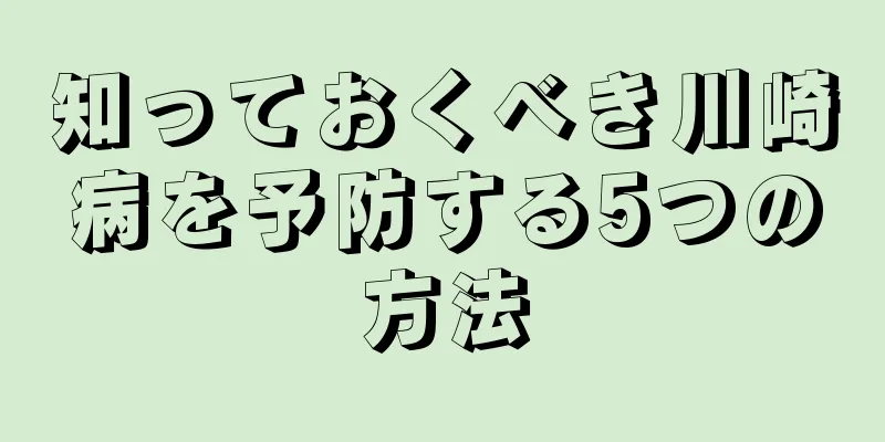 知っておくべき川崎病を予防する5つの方法