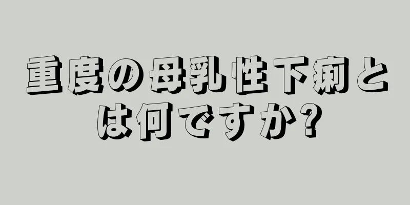 重度の母乳性下痢とは何ですか?