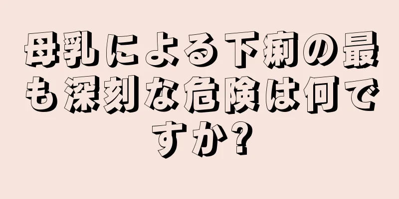 母乳による下痢の最も深刻な危険は何ですか?