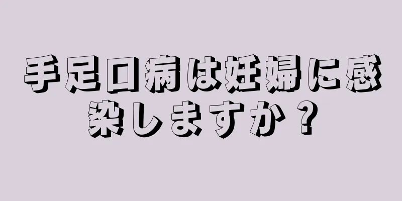 手足口病は妊婦に感染しますか？
