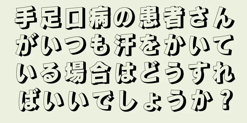 手足口病の患者さんがいつも汗をかいている場合はどうすればいいでしょうか？
