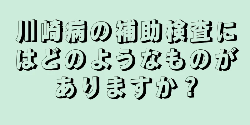 川崎病の補助検査にはどのようなものがありますか？