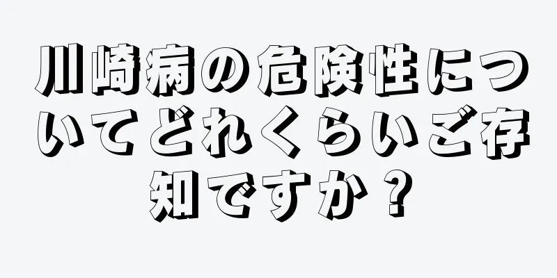 川崎病の危険性についてどれくらいご存知ですか？