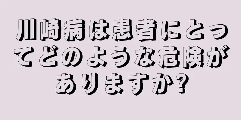 川崎病は患者にとってどのような危険がありますか?